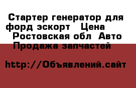 Стартер,генератор для форд эскорт › Цена ­ 100 - Ростовская обл. Авто » Продажа запчастей   